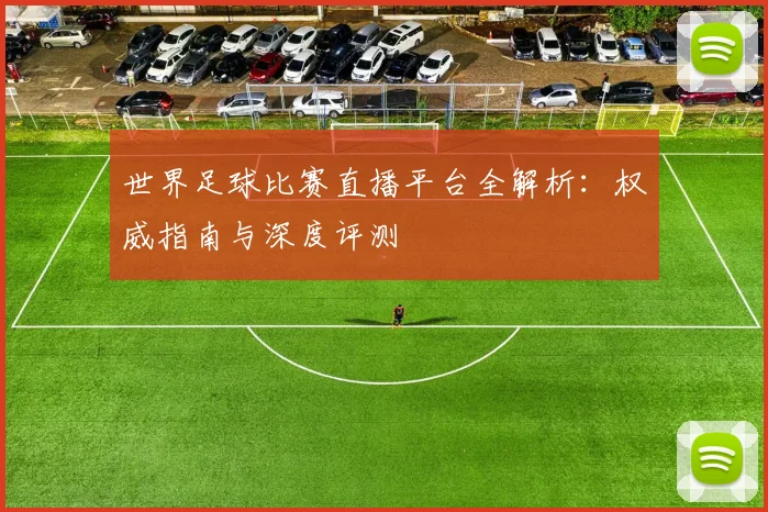 世界足球比赛直播平台全解析：权威指南与深度评测
