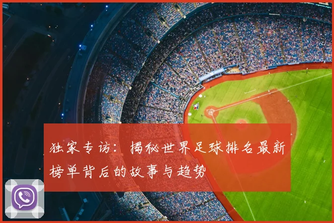 独家专访:揭秘世界足球排名最新榜单背后的故事与趋势