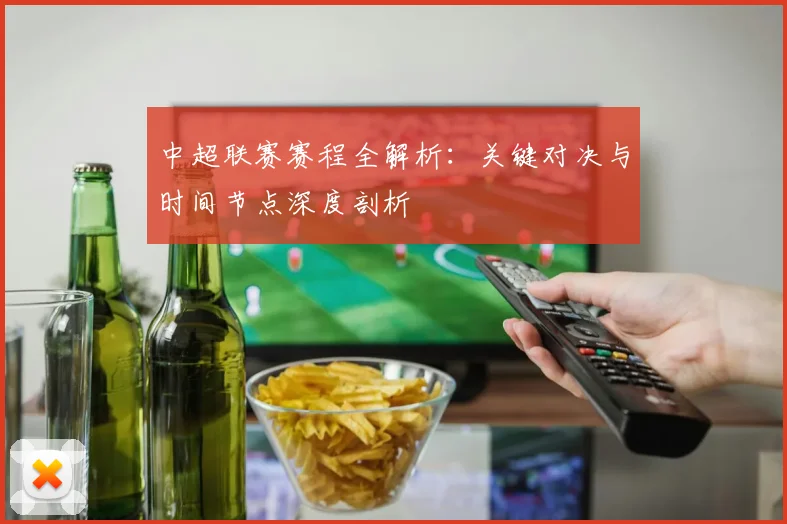 中超联赛赛程全解析：关键对决与时间节点深度剖析