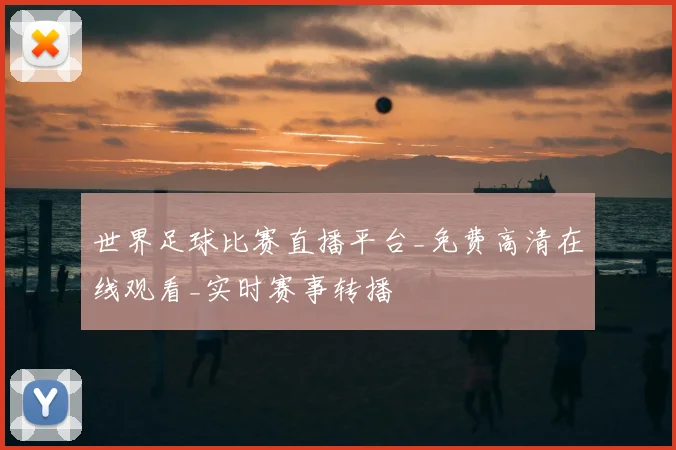 世界足球比赛直播平台_免费高清在线观看_实时赛事转播