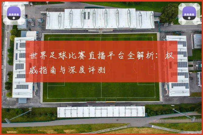 世界足球比赛直播平台全解析：权威指南与深度评测
