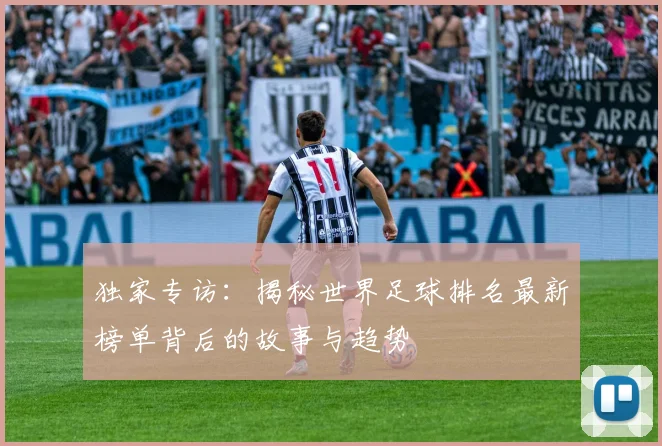 独家专访：揭秘世界足球排名最新榜单背后的故事与趋势
