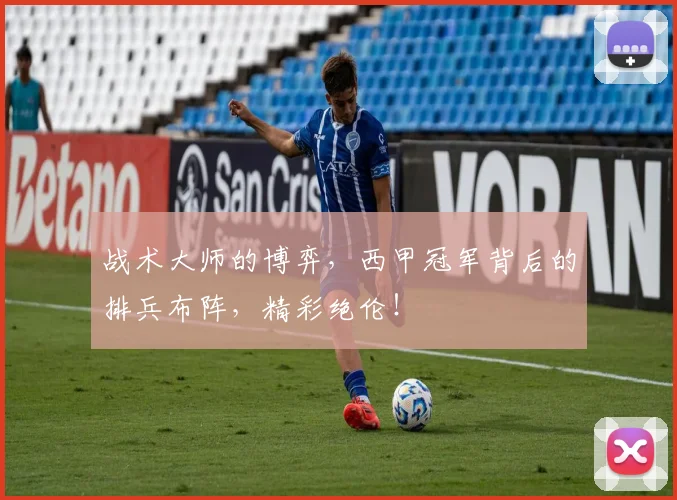 战术大师的博弈,西甲冠军背后的排兵布阵,精彩绝伦!