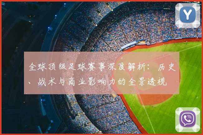 全球顶级足球赛事深度解析：历史、战术与商业影响力的全景透视