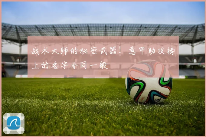 战术大师的秘密武器!意甲助攻榜上的名字非同一般