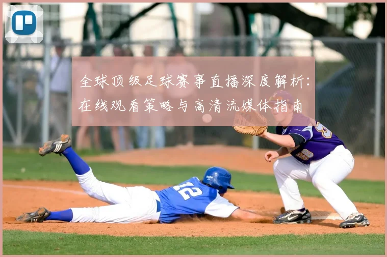 全球顶级足球赛事直播深度解析：在线观看策略与高清流媒体指南