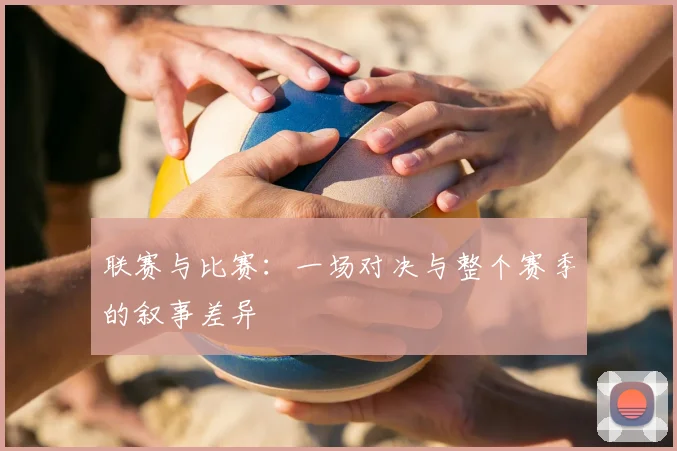 联赛与比赛:一场对决与整个赛季的叙事差异